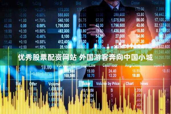 优秀股票配资网站 外国游客奔向中国小城
