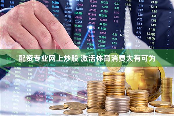 配资专业网上炒股 激活体育消费大有可为