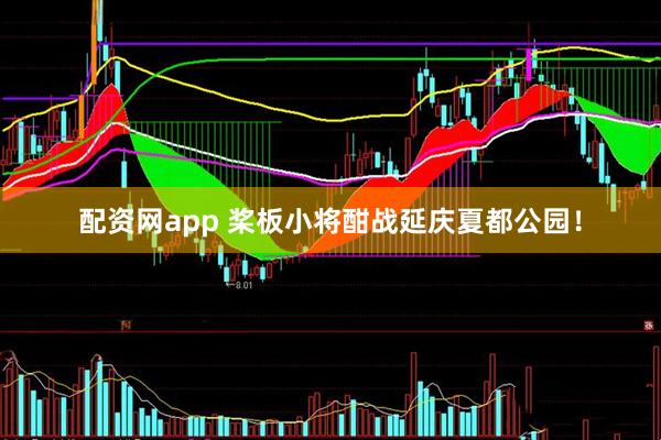 配资网app 桨板小将酣战延庆夏都公园！