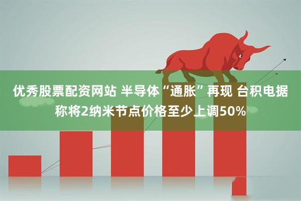 优秀股票配资网站 半导体“通胀”再现 台积电据称将2纳米节点价格至少上调50%