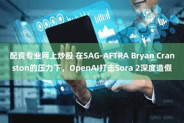 配资专业网上炒股 在SAG-AFTRA Bryan Cranston的压力下，OpenAI打击Sora 2深度造假