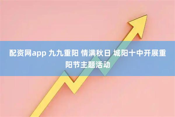 配资网app 九九重阳 情满秋日 城阳十中开展重阳节主题活动