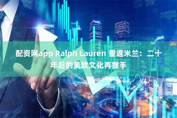 配资网app Ralph Lauren 重返米兰：二十年后的美欧文化再握手