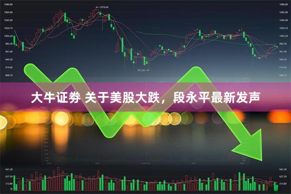 大牛证劵 关于美股大跌，段永平最新发声