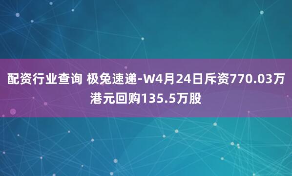 配资行业查询 极兔速递-W4月24日斥资770.03万港元回购135.5万股