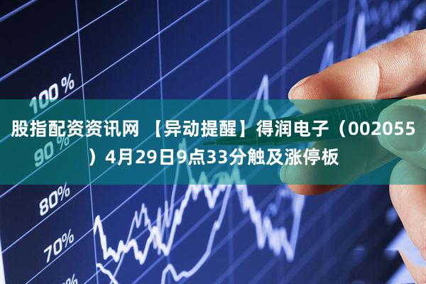 股指配资资讯网 【异动提醒】得润电子（002055）4月29日9点33分触及涨停板