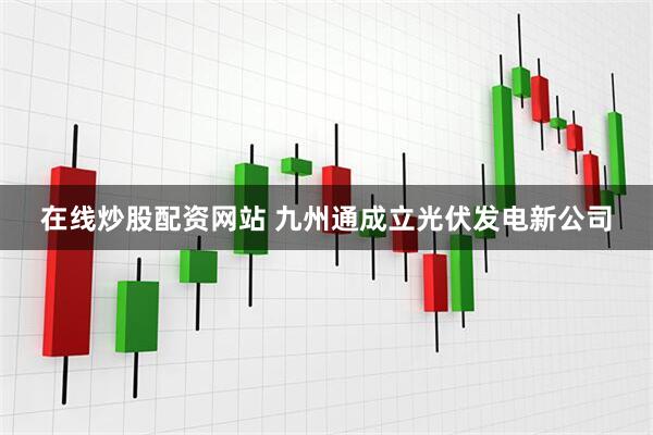 在线炒股配资网站 九州通成立光伏发电新公司