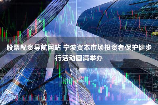 股票配资导航网站 宁波资本市场投资者保护健步行活动圆满举办