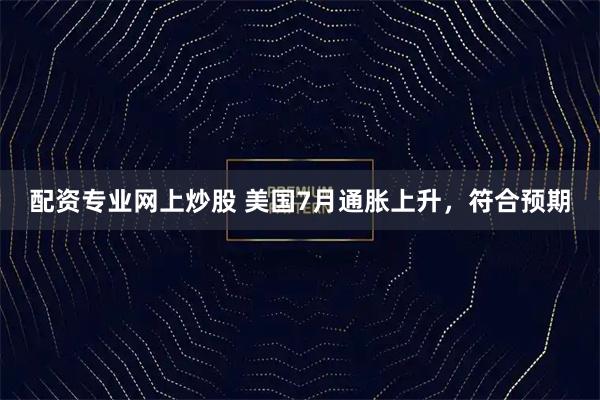 配资专业网上炒股 美国7月通胀上升，符合预期